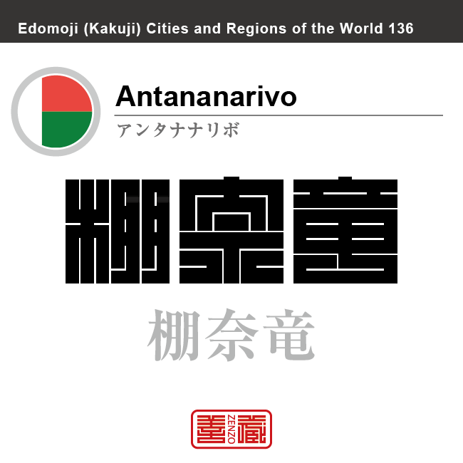 アンタナナリボ（旧名：タナナリブ）　Antananarivo　棚奈竜　マダガスカル　マダガスカル共和国　角字で世界の都市名・地域名、漢字表記　世界各国の都市名・地域名の漢字表記を、角字でデザインしてみました。使用されている漢字のコードも（）内に併記してあります。